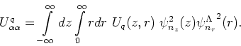 \begin{displaymath}
U^q_{\alpha\alpha}=\int\limits_{-\infty}^{\infty}
dz\int\lim...
...} r d r~ U_q(z,r)~\psi_{n_{z}}^2(z) {\psi_{n_r}^\Lambda}^2(r).
\end{displaymath}