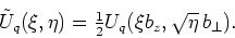 \begin{displaymath}
\tilde{U}_q(\xi,\eta)={\textstyle{\frac{1}{2}}}
U_q(\xi b_z,\sqrt{\eta}\, b_\bot).
\end{displaymath}