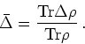 \begin{displaymath}
\bar{\Delta} = \frac{{\rm Tr}\Delta \rho}{{\rm Tr}\rho} \, .
\end{displaymath}