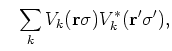 $\displaystyle ~~ \sum_k V_k
({\bf r} \sigma ) V_k^*({\bf r}'\sigma')
,$