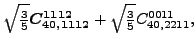 $\displaystyle \sqrt{\tfrac{3}{5}} \bm{C_{40,1112}^{1112}}+\sqrt{\tfrac{3}{5}} {}{C_{40,2211}^{0011}} ,$