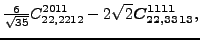$\displaystyle \tfrac{6 }{\sqrt{35}}{}{C_{22,2212}^{2011}}-2 \sqrt{2} \bm{C_{22,3313}^{1111}} ,$