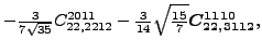 $\displaystyle -\tfrac{3 }{7 \sqrt{35}}{}{C_{22,2212}^{2011}}-\tfrac{3}{14} \sqrt{\tfrac{15}{7}} \bm{C_{22,3112}^{1110}} ,$