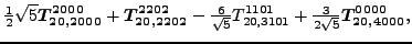 $\displaystyle \tfrac{1}{2} \sqrt{5} \bm{T_{20,2000}^{2000}}+\bm{T_{20,2202}^{22...
...\sqrt{5}}{}{T_{20,3101}^{1101}}+\tfrac{3 }{2 \sqrt{5}}\bm{T_{20,4000}^{0000}} ,$