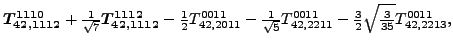 $\displaystyle \bm{T_{42,1112}^{1110}}+\tfrac{1}{\sqrt{7}}\bm{T_{42,1112}^{1112}...
...{T_{42,2211}^{0011}}-\tfrac{3}{2} \sqrt{\tfrac{3}{35}} {}{T_{42,2213}^{0011}} ,$