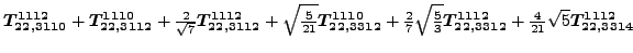 $\displaystyle \bm{T_{22,3110}^{1112}}+\bm{T_{22,3112}^{1110}}+\tfrac{2 }{\sqrt{...
...c{5}{3}} \bm{T_{22,3312}^{1112}}+\tfrac{4}{21} \sqrt{5} \bm{T_{22,3314}^{1112}}$