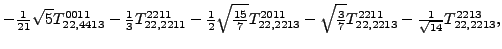 $\displaystyle -\tfrac{1}{21} \sqrt{5} {}{T_{22,4413}^{0011}}-\tfrac{1}{3}{}{T_{...
...frac{3}{7}} {}{T_{22,2213}^{2211}}-\tfrac{1}{\sqrt{14}}{}{T_{22,2213}^{2213}} ,$