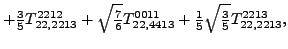 $\displaystyle +\tfrac{3 }{5}{}{T_{22,2213}^{2212}}+\sqrt{\tfrac{7}{6}} {}{T_{22,4413}^{0011}}+\tfrac{1}{5} \sqrt{\tfrac{3}{5}} {}{T_{22,2213}^{2213}} ,$