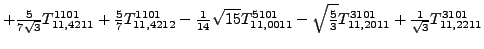 $\displaystyle +\tfrac{5 }{7 \sqrt{3}}{}{T_{11,4211}^{1101}}+\tfrac{5 }{7}{}{T_{...
...{\tfrac{5}{3}} {}{T_{11,2011}^{3101}}+\tfrac{1}{\sqrt{3}}{}{T_{11,2211}^{3101}}$