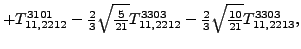 $\displaystyle +{}{T_{11,2212}^{3101}}-\tfrac{2}{3} \sqrt{\tfrac{5}{21}} {}{T_{11,2212}^{3303}}-\tfrac{2}{3} \sqrt{\tfrac{10}{21}} {}{T_{11,2213}^{3303}} ,$