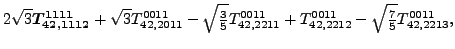$\displaystyle 2 \sqrt{3} \bm{T_{42,1112}^{1111}}+\sqrt{3} {}{T_{42,2011}^{0011}...
...11}^{0011}}+{}{T_{42,2212}^{0011}}-\sqrt{\tfrac{7}{5}} {}{T_{42,2213}^{0011}} ,$