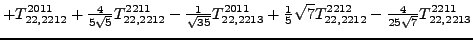 $\displaystyle +{}{T_{22,2212}^{2011}}+\tfrac{4 }{5 \sqrt{5}}{}{T_{22,2212}^{221...
...} \sqrt{7} {}{T_{22,2212}^{2212}}-\tfrac{4 }{25 \sqrt{7}}{}{T_{22,2213}^{2211}}$