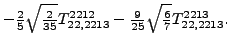 $\displaystyle -\tfrac{2}{5} \sqrt{\tfrac{2}{35}} {}{T_{22,2213}^{2212}}-\tfrac{9}{25} \sqrt{\tfrac{6}{7}} {}{T_{22,2213}^{2213}} .$