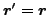 $ \vec {r}'=\vec {r}$