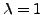 $ \lambda=1$