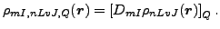 $\displaystyle \rho_{mI,nLvJ,Q}(\vec {r})=\left[D_{mI}\rho_{nLvJ}(\vec {r})\right]_Q.$