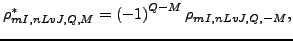 $\displaystyle \rho_{mI,nLvJ,Q,M}^{*} =\left(-1\right)^{Q-M}\rho_{mI,nLvJ,Q,-M} ,$