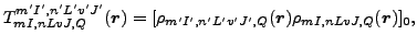 $\displaystyle T^{m'I',n'L'v'J'}_{mI,nLvJ,Q}(\vec {r})=[\rho_{m'I',n'L'v'J',Q}(\vec {r})\rho_{mI,nLvJ,Q}(\vec {r})]_0,$