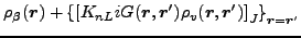 $\displaystyle \rho_{\beta}(\vec {r}) + \left\{\left[ K_{nL} iG(\vec {r},\vec {r}') \rho_{v}(\vec {r},\vec {r}') \right]_{J}\right\}_{\vec {r}=\vec {r}'}$