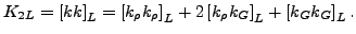 $\displaystyle K_{2L}=\left[{k}{k}\right]_{L} =\left[{k}_{\rho}{k}_{\rho}\right]_{L} +2\left[{k}_{\rho}{k}_{G}\right]_{L} +\left[{k}_{G}{k}_{G}\right]_{L} .$