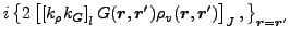 $\displaystyle i\left\{2\left[\left[{k}_{\rho}{k}_{G}\right]_{l}G(\vec {r},\vec {r}')\rho_{v}(\vec {r},\vec {r}')\right]_{J},\right\}_{\vec {r}=\vec {r}'}$