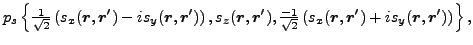 $\displaystyle p_s\left\{\tfrac{ 1}{\sqrt{2}}\left(s_{ x}(\vec {r},\vec {r}')
-i...
...}\left(s_{ x}(\vec {r},\vec {r}')
+is_{ y}(\vec {r},\vec {r}')\right)\right\} ,$