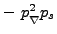 $ - \phantom{i}p_{\rule{0ex}{1.5ex}\nabla}^2p_s$