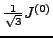 $ \tfrac{1}{\sqrt{3}}J^{(0)} $