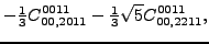 $\displaystyle -\tfrac{1}{3}{}{C_{00,2011}^{0011}}-\tfrac{1}{3} \sqrt{5} {}{C_{00,2211}^{0011}} ,$