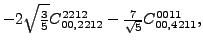 $\displaystyle -2 \sqrt{\tfrac{3}{5}} {}{C_{00,2212}^{2212}}-\tfrac{7 }{\sqrt{5}}{}{C_{00,4211}^{0011}} ,$