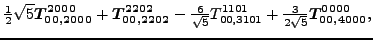 $\displaystyle \tfrac{1}{2} \sqrt{5} \bm{T_{00,2000}^{2000}}+\bm{T_{00,2202}^{22...
...\sqrt{5}}{}{T_{00,3101}^{1101}}+\tfrac{3 }{2 \sqrt{5}}\bm{T_{00,4000}^{0000}} ,$