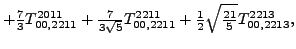 $\displaystyle +\tfrac{7 }{3}{}{T_{00,2211}^{2011}}+\tfrac{7 }{3 \sqrt{5}}{}{T_{00,2211}^{2211}}+\tfrac{1}{2} \sqrt{\tfrac{21}{5}} {}{T_{00,2213}^{2213}} ,$