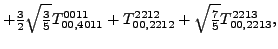 $\displaystyle +\tfrac{3}{2} \sqrt{\tfrac{3}{5}} {}{T_{00,4011}^{0011}}+{}{T_{00,2212}^{2212}}+\sqrt{\tfrac{7}{5}} {}{T_{00,2213}^{2213}} ,$