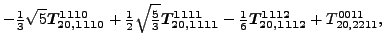 $\displaystyle -\tfrac{1}{3} \sqrt{5} \bm{T_{20,1110}^{1110}}+\tfrac{1}{2} \sqrt...
..._{20,1111}^{1111}}-\tfrac{1}{6}\bm{T_{20,1112}^{1112}}+{}{T_{20,2211}^{0011}} ,$