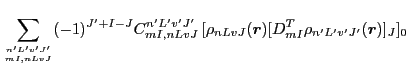 $\displaystyle \sum_{{n'L'v'J'}\atop{mI,nLvJ}} (-1)^{J'+I-J}
C^{n'L'v'J'}_{mI,nLvJ}\, [\rho_{nLvJ}(\vec{r})[D^T_{mI}\rho_{n'L'v'J'}(\vec{r})]_J]_0$