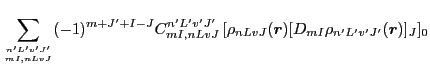 $\displaystyle \sum_{{n'L'v'J'}\atop{mI,nLvJ}} (-1)^{m+J'+I-J}
C^{n'L'v'J'}_{mI,nLvJ}\, [\rho_{nLvJ}(\vec{r})[D_{mI}\rho_{n'L'v'J'}(\vec{r})]_J]_0$