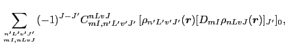 $\displaystyle \sum_{{n'L'v'J'}\atop{mI,nLvJ}} (-1)^{J-J'}
C^{nLvJ}_{mI,n'L'v'J'}\, [\rho_{n'L'v'J'}(\vec{r})[D_{mI}\rho_{nLvJ}(\vec{r})]_{J'}]_0 ,$