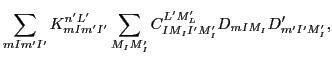 $\displaystyle \sum_{mIm'I'} K^{n'L'}_{mIm'I'}\sum_{M_IM_I'}
C^{L'M'_L}_{IM_II'M'_I}D_{mIM_I}D'_{m'I'M'_I},$