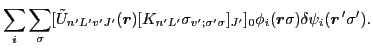 $\displaystyle \sum_i\sum_\sigma [\tilde{U}_{n'L'v'J'}(\vec{r})
[K_{n'L'}\sigma_{v';\sigma'\sigma}]_{J'}]_0 \phi_i(\vec{r}\sigma)\delta\psi_i(\vec{r}\,'\sigma').$