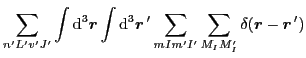 $\displaystyle \sum_{n'L'v'J'}\int {\rm d}^3\vec{r}\int {\rm d}^3\vec{r}\,'\sum_{mIm'I'}\sum_{M_IM_I'}
\delta(\vec{r}-\vec{r}\,')$