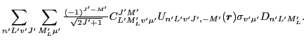 $\displaystyle \sum_{n'L'v'J'} \sum_{M'_L\mu'}
{\textstyle{\frac{(-1)^{J'-M'}}{\...
...}
C^{J'M'}_{L'M'_Lv'\mu'}
U_{n'L'v'J',-M'}(\vec{r})\sigma_{v'\mu'}D_{n'L'M'_L}.$