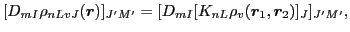 $\displaystyle [D_{mI}\rho_{nLvJ}(\vec{r})]_{J'M'}
= [D_{mI}[K_{nL}\rho_v(\vec{r}_1,\vec{r}_2)]_J]_{J'M'},$