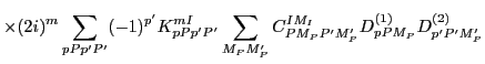 $\displaystyle \times(2i)^m\sum_{pPp'P'} (-1)^{p'} K^{mI}_{pPp'P'}\sum_{M_PM'_P}
C^{IM_I}_{PM_PP'M'_P}D^{(1)}_{pPM_P}D^{(2)}_{p'P'M'_P}$