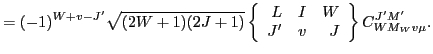 $\displaystyle = (-1)^{W+v-J'}\sqrt{(2W+1)(2J+1)}
\left\{\begin{array}{rrr} L & I & W \\
J' & v & J \end{array}\right\} C^{J'M'}_{WM_Wv\mu} .$