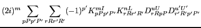 $\displaystyle (2i)^m\sum_{pPp'P'}
\sum_{rRr'R'} (-1)^{p'} K^{mI}_{pPp'P'} K^{nL}_{rRr'R'}
D^{uU}_{rRpP}D^{u'U'}_{r'R'p'P'}$