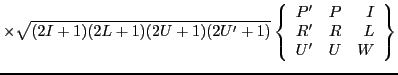 $\displaystyle \times \sqrt{(2I+1)(2L+1)(2U+1)(2U'+1)}
\left\{\begin{array}{rrr} P' & P & I \\
R' & R & L \\
U' & U & W \end{array}\right\}$