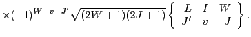 $\displaystyle \times(-1)^{W+v-J'}\sqrt{(2W+1)(2J+1)}
\left\{\begin{array}{rrr} L & I & W \\
J' & v & J \end{array}\right\} .$