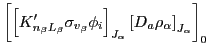 $\displaystyle \left[\left[K'_{n_{\beta}L_{\beta}}\sigma_{v_{\beta}}\phi_{i}\right]_{J_{\alpha}}\left[D_{a}\rho_{\alpha}\right]_{J_{\alpha}}\right]_{0}$