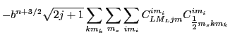 $\displaystyle -b^{n+3/2}\sqrt{2j+1}\sum_{km_k}\sum_{m_s} \sum_{im_i}
C^{im_i}_{LM_Ljm}C^{im_i}_{{\textstyle{\frac{1}{2}}}m_skm_k}$