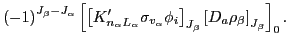 $\displaystyle \left(-1\right)^{J_{\beta}-J_{\alpha}}\left[\left[K'_{n_{\alpha}L...
...hi_{i}\right]_{J_{\beta}}\left[D_{a}\rho_{\beta}\right]_{J_{\beta}}\right]_{0}.$